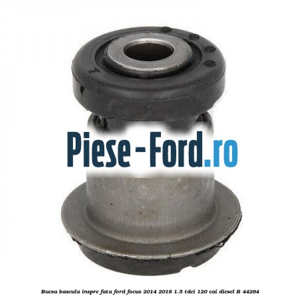 Bucsa bascula inspre fata Ford Focus 2014-2018 1.5 TDCi 120 cai diesel